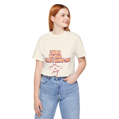 I Have No Idea What Is Going On T-Shirt