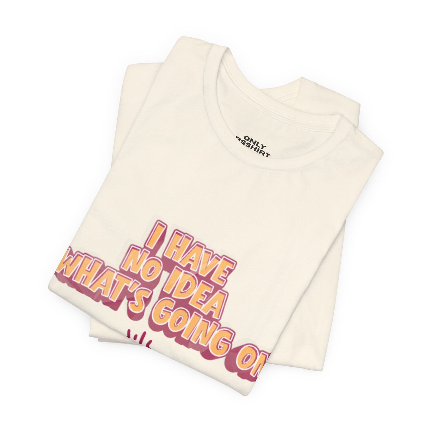 I Have No Idea What Is Going On T-Shirt