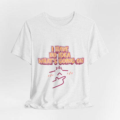 I Have No Idea What Is Going On T-Shirt