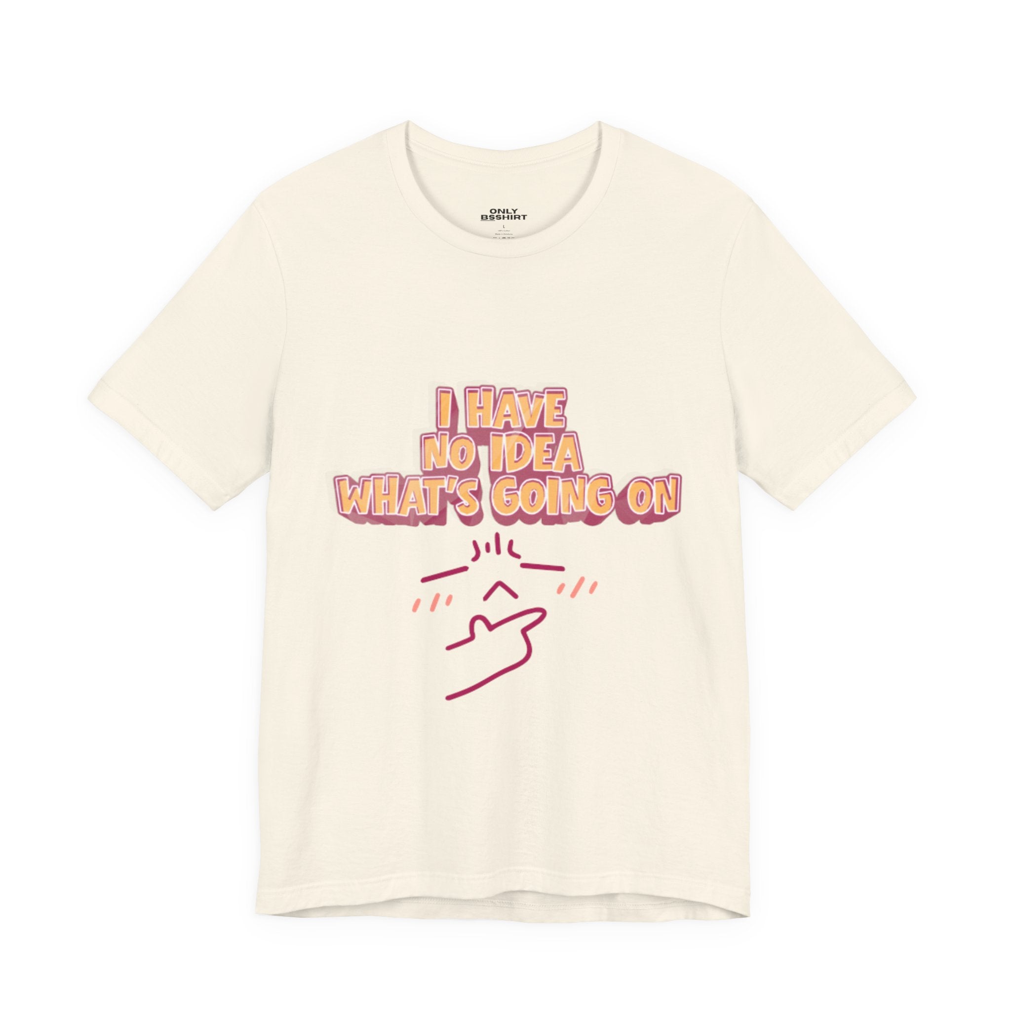 I Have No Idea What Is Going On T-Shirt