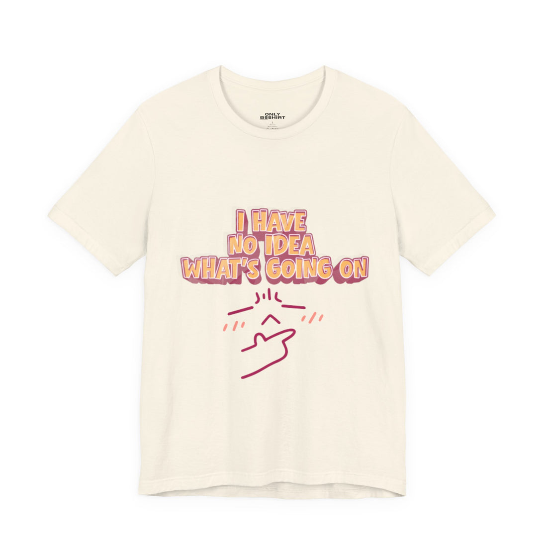 I Have No Idea What Is Going On T-Shirt