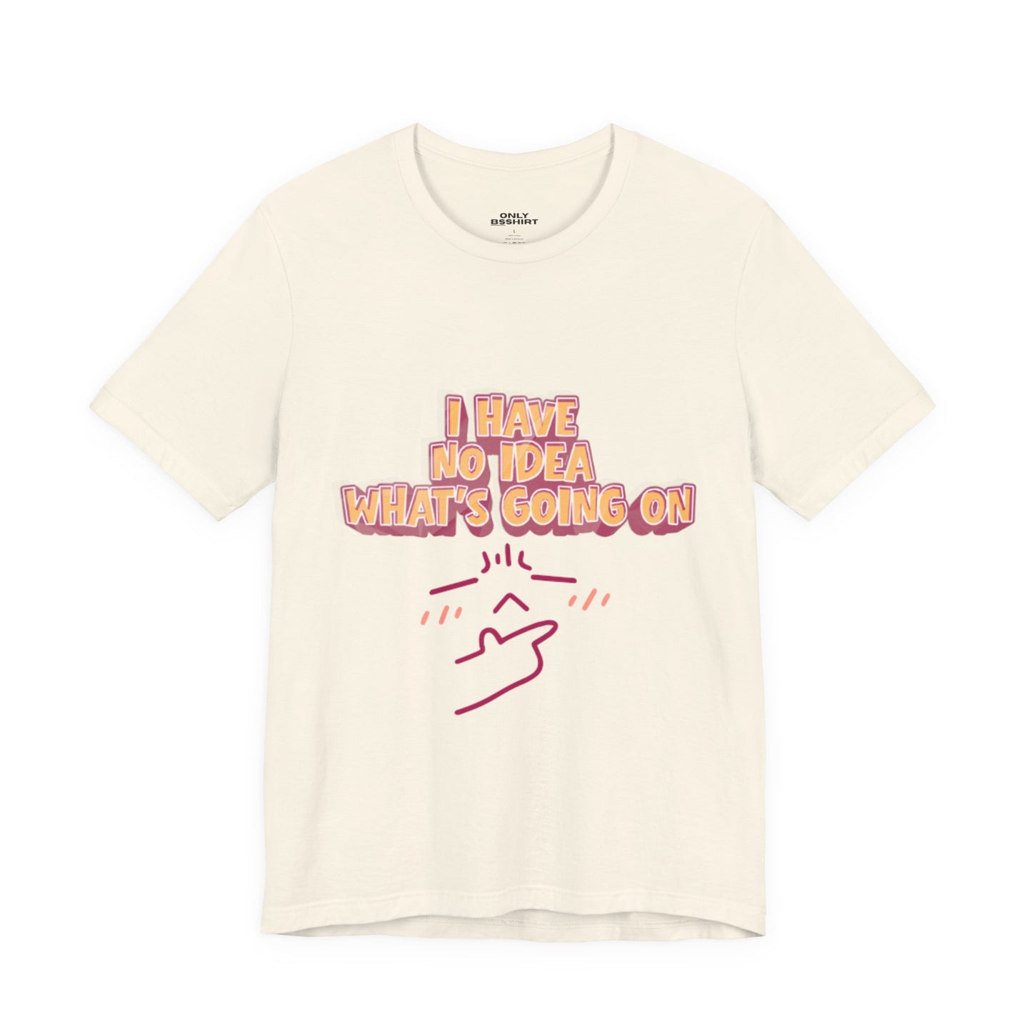 I Have No Idea What Is Going On T-Shirt