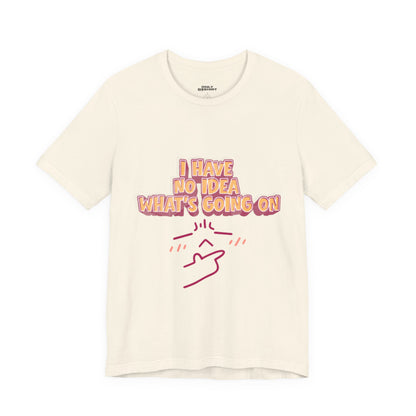 I Have No Idea What Is Going On T-Shirt