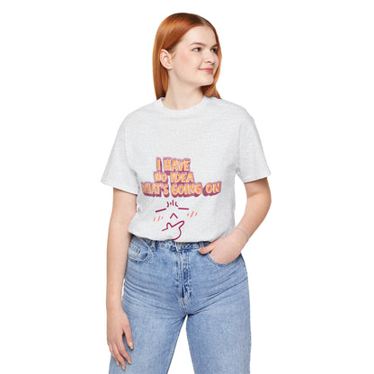 I Have No Idea What Is Going On T-Shirt