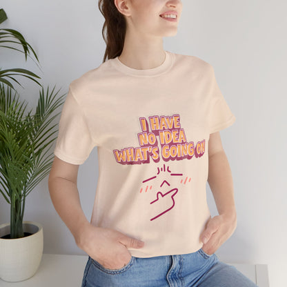 I Have No Idea What Is Going On T-Shirt