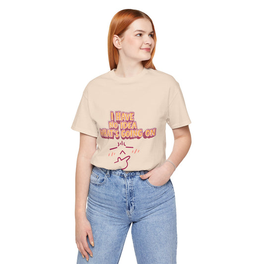 Funny "I Have No Idea What Is Going On" T-Shirt