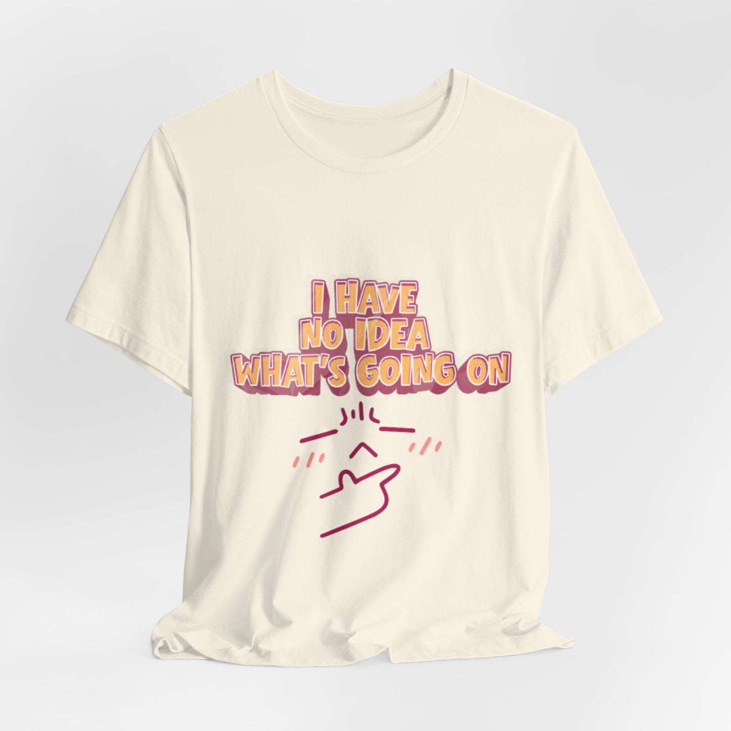 I Have No Idea What Is Going On T-Shirt