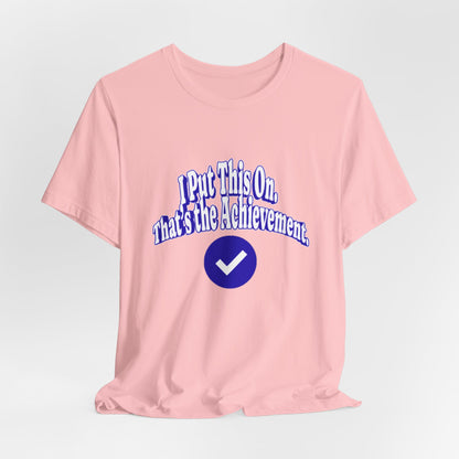 I Put This On. That's An Achievement. T-Shirt