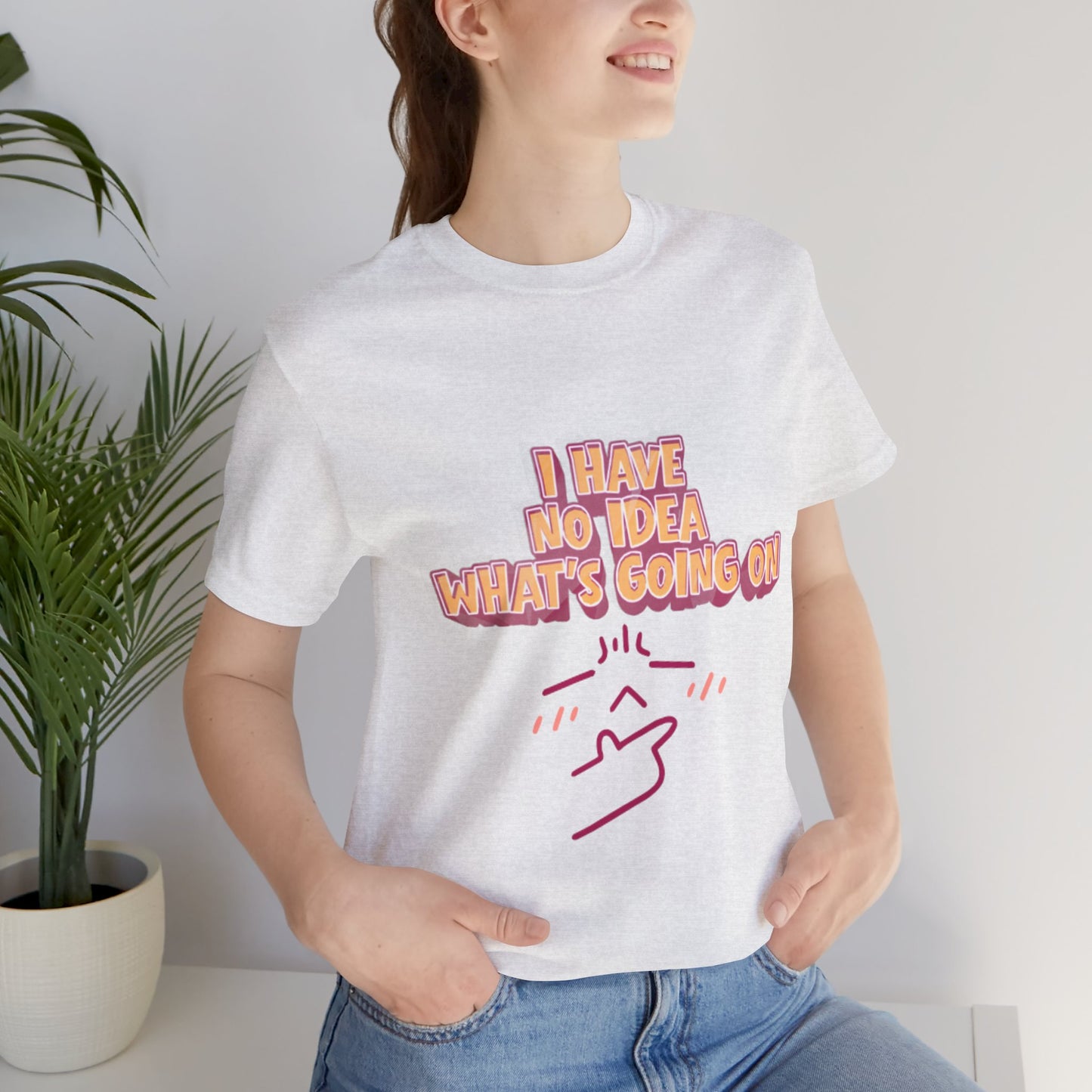 I Have No Idea What Is Going On T-Shirt