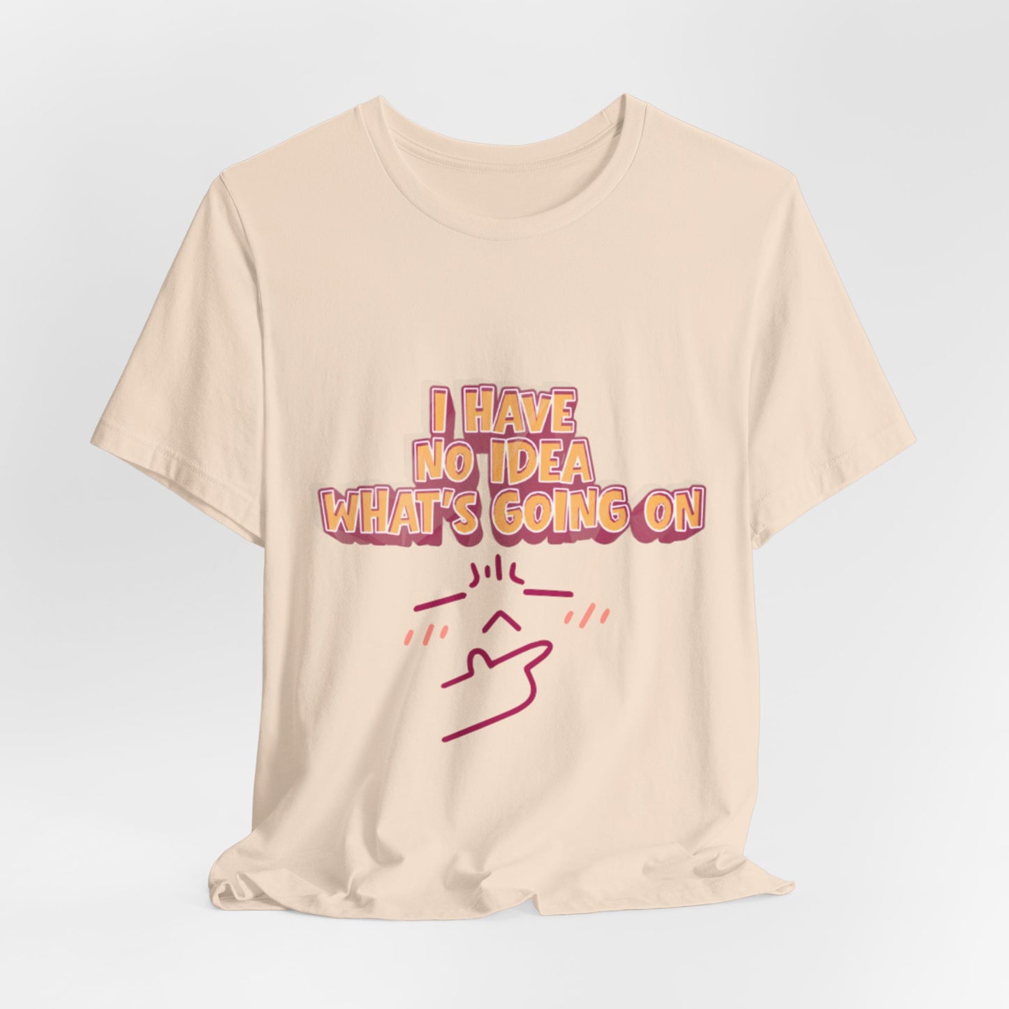 I Have No Idea What Is Going On T-Shirt