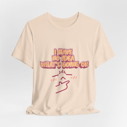I Have No Idea What Is Going On T-Shirt