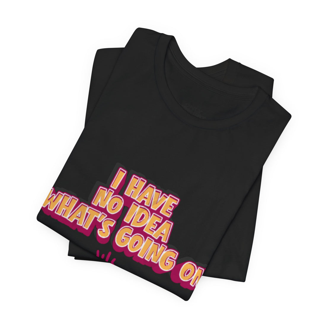 I Have No Idea What Is Going On T-Shirt