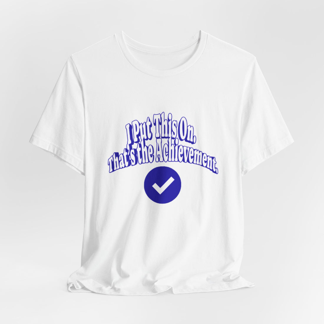 I Put This On. That's An Achievement. T-Shirt