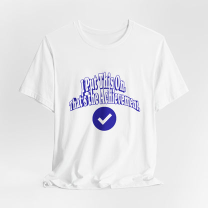 I Put This On. That's An Achievement. T-Shirt