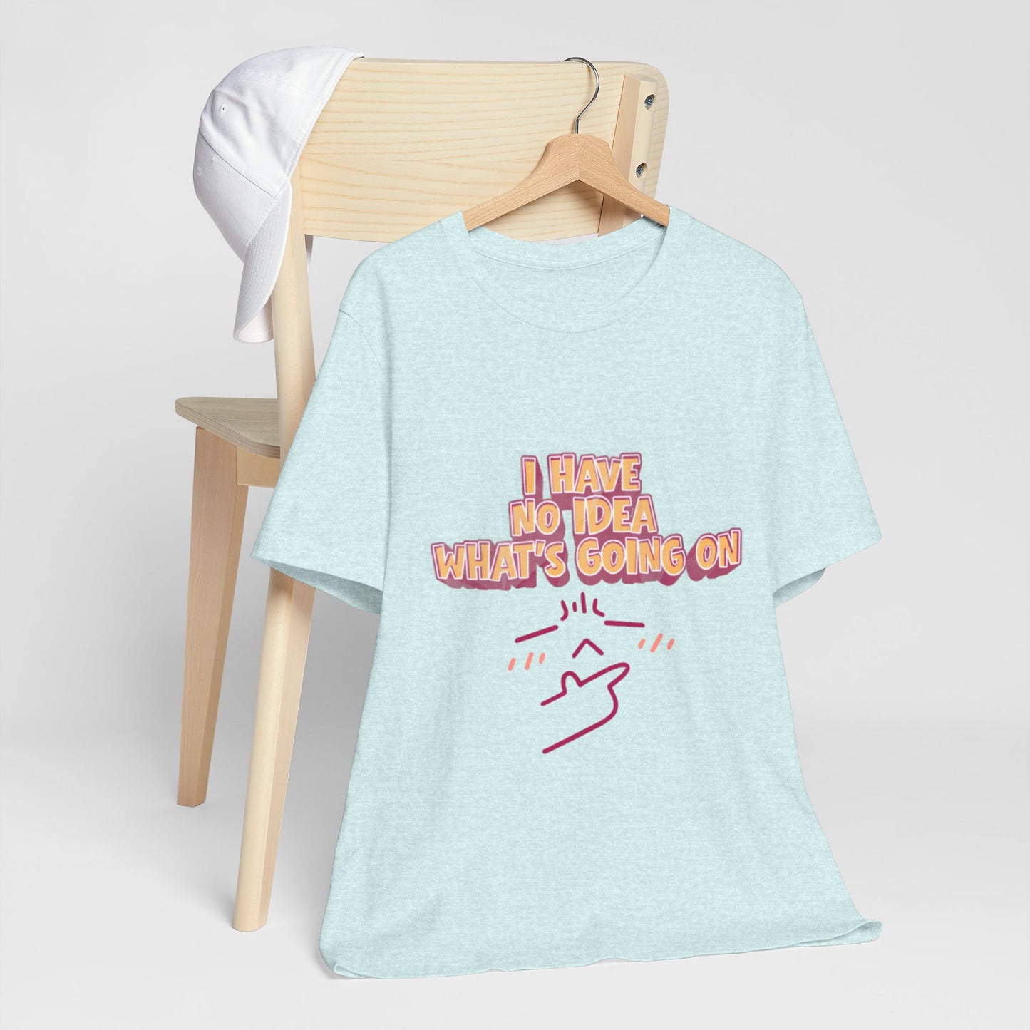 I Have No Idea What Is Going On T-Shirt