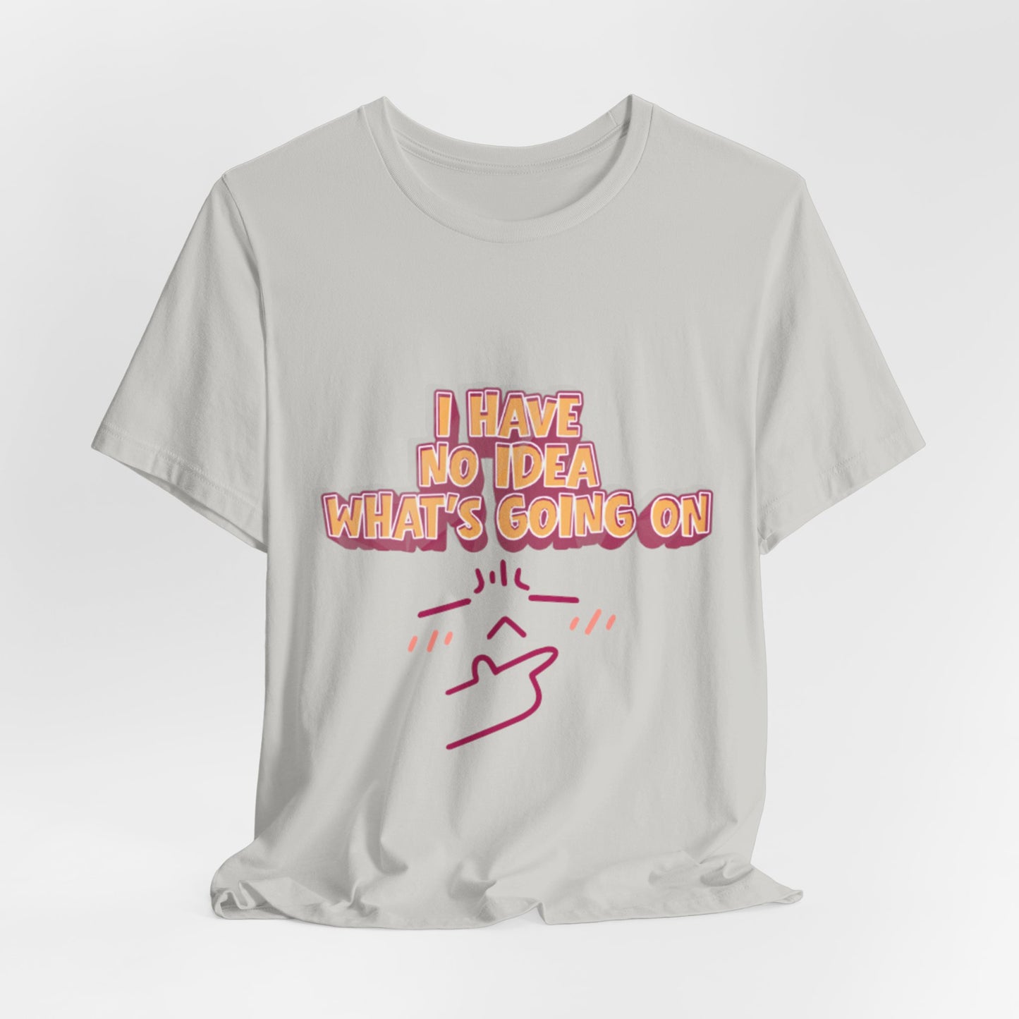 I Have No Idea What Is Going On T-Shirt