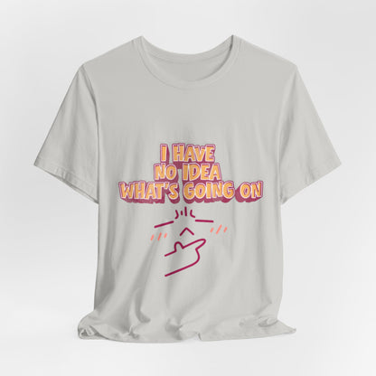 I Have No Idea What Is Going On T-Shirt