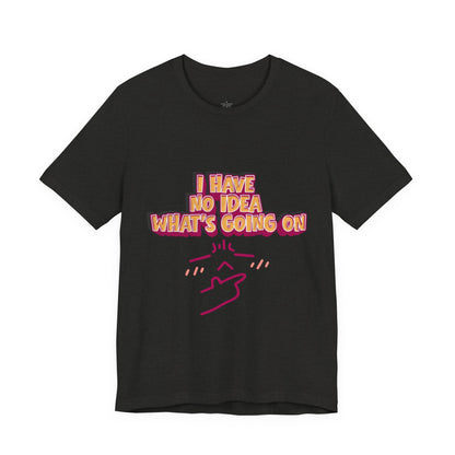 I Have No Idea What Is Going On T-Shirt