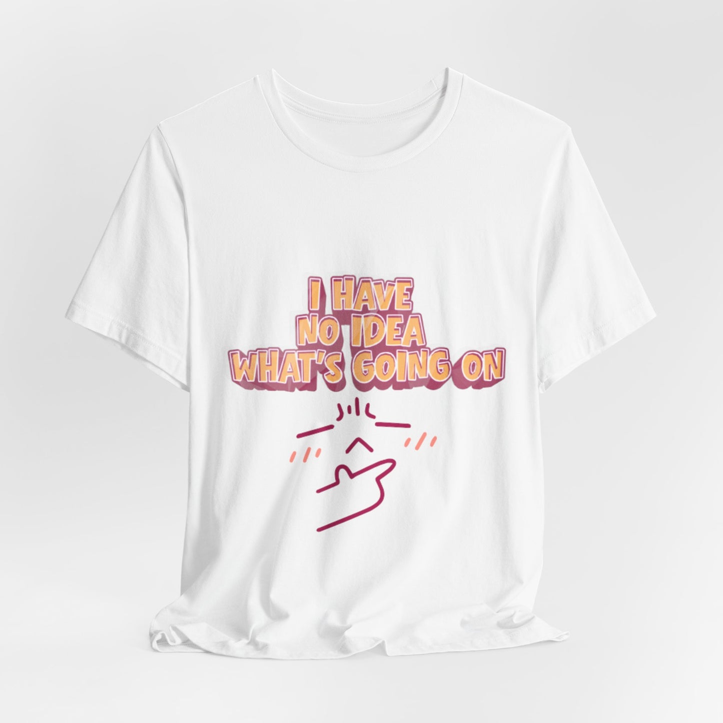 I Have No Idea What Is Going On T-Shirt
