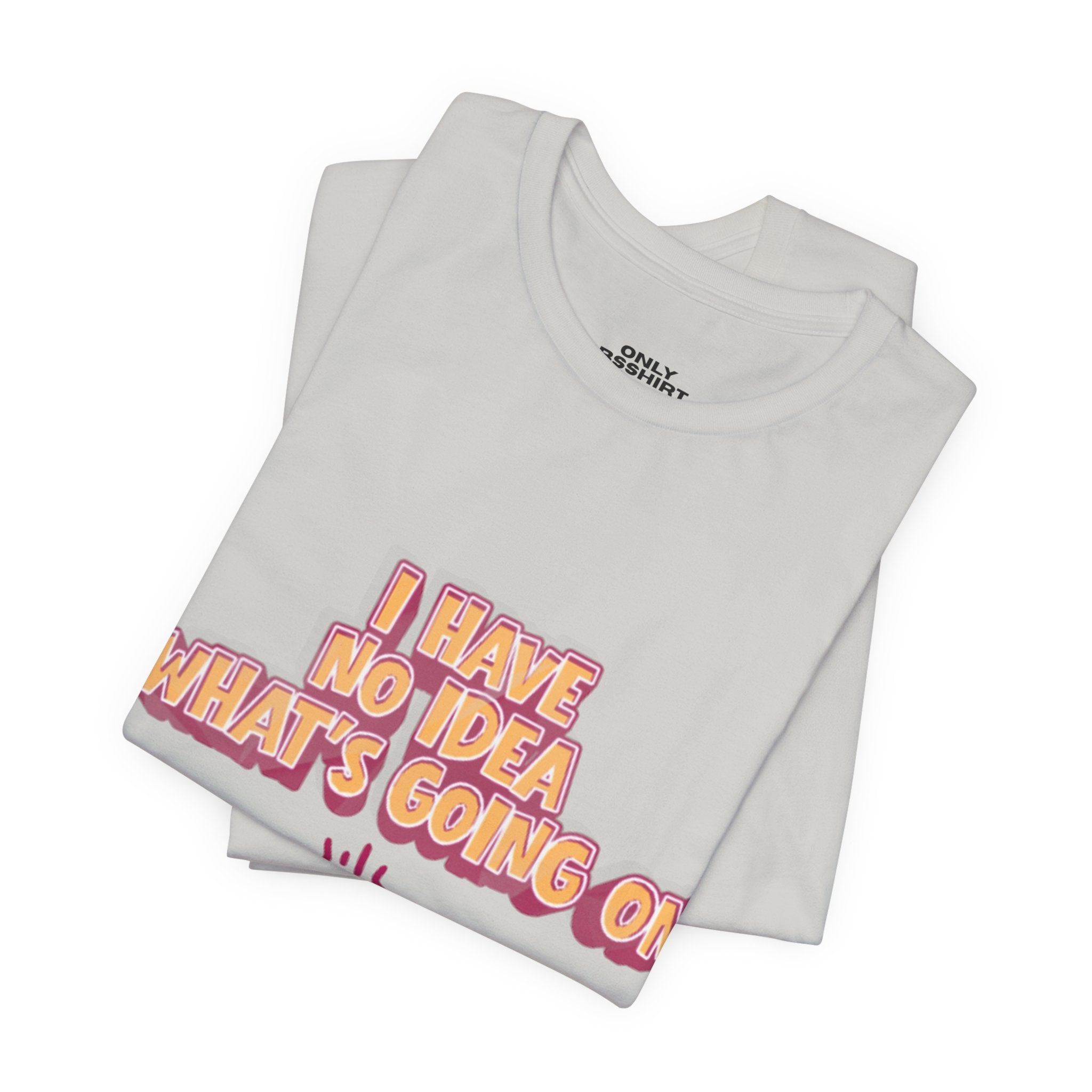 I Have No Idea What Is Going On T-Shirt