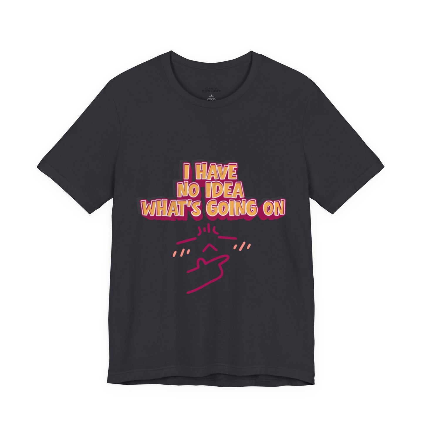 I Have No Idea What Is Going On T-Shirt