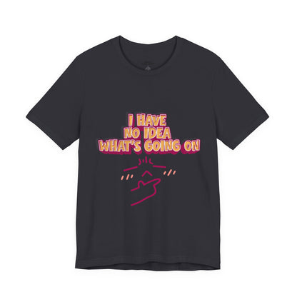 I Have No Idea What Is Going On T-Shirt