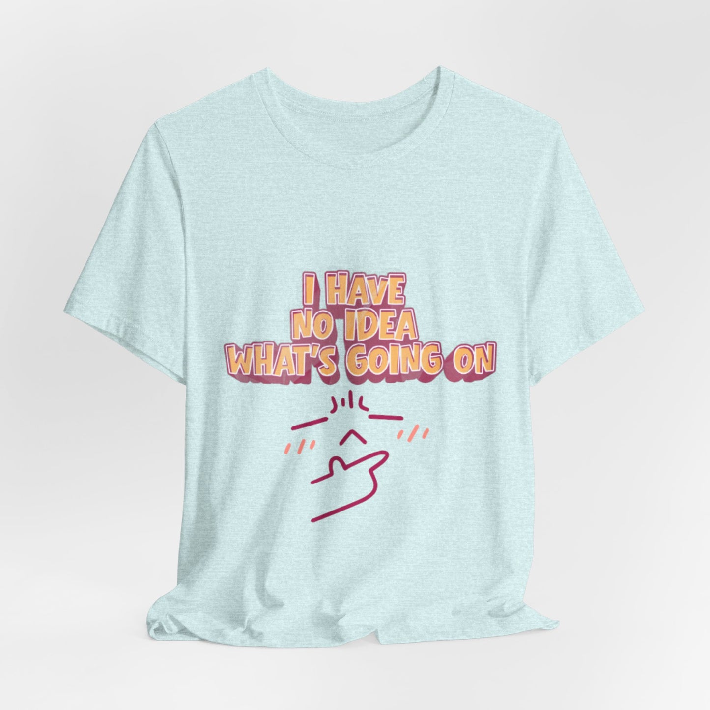 I Have No Idea What Is Going On T-Shirt