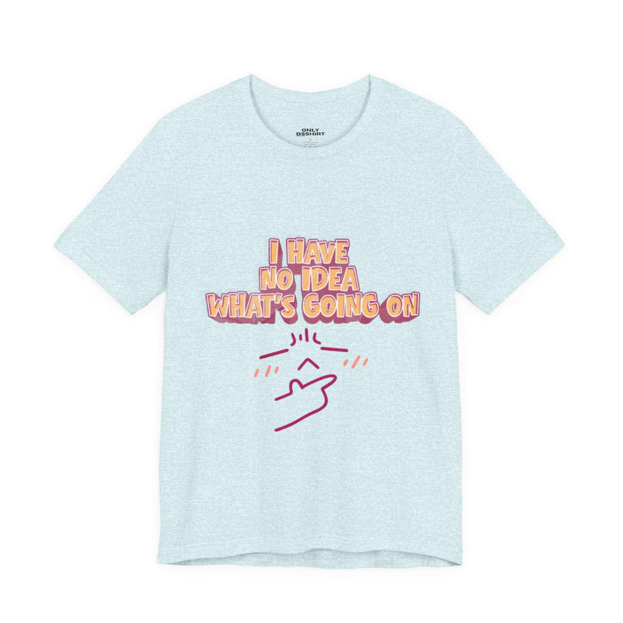I Have No Idea What Is Going On T-Shirt