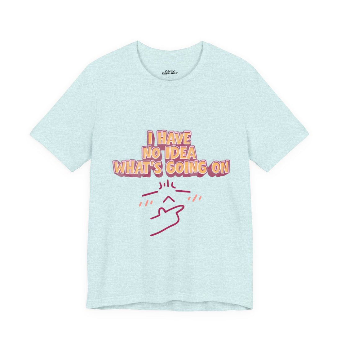 I Have No Idea What Is Going On T-Shirt