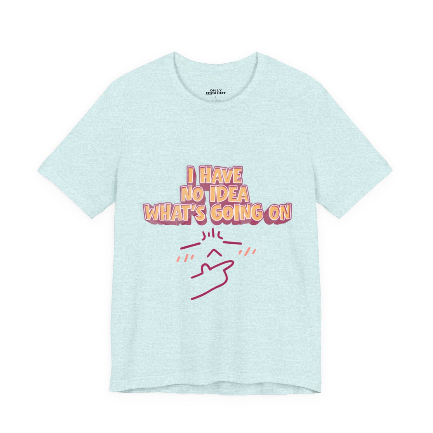 I Have No Idea What Is Going On T-Shirt