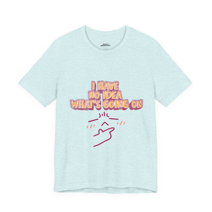 I Have No Idea What Is Going On T-Shirt
