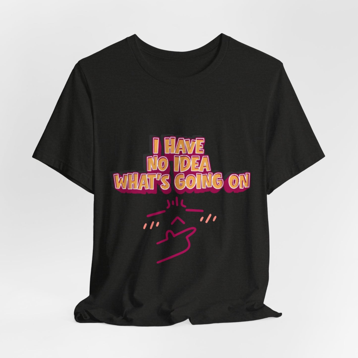 I Have No Idea What Is Going On T-Shirt