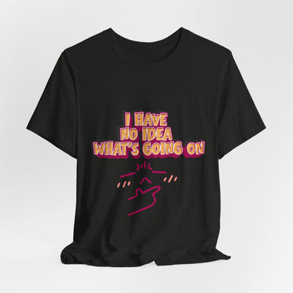 I Have No Idea What Is Going On T-Shirt