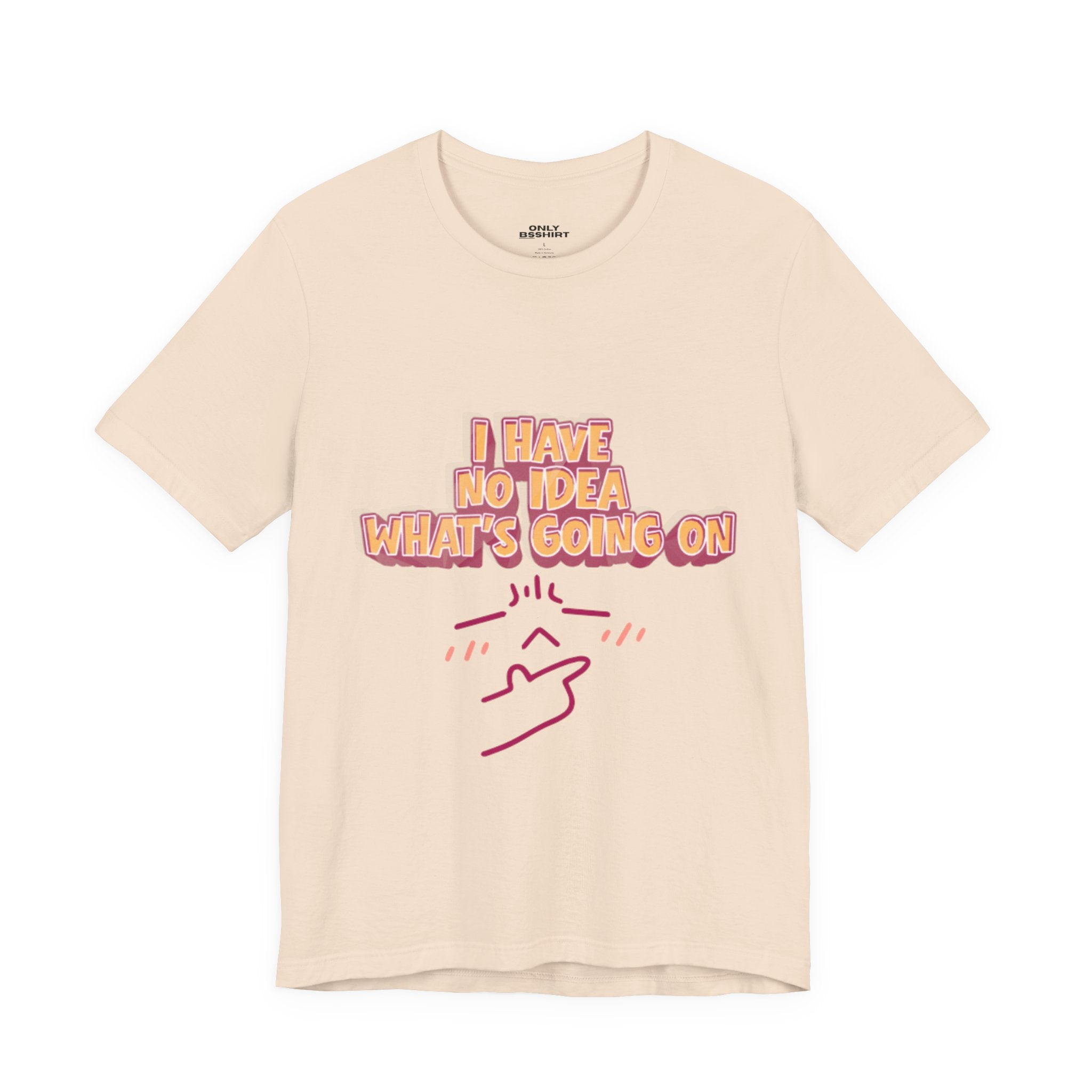 I Have No Idea What Is Going On T-Shirt