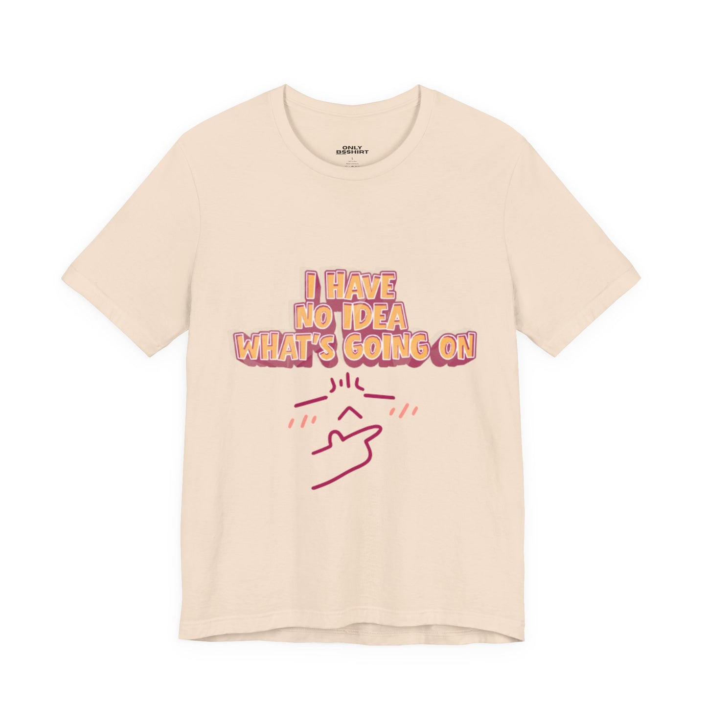 I Have No Idea What Is Going On T-Shirt