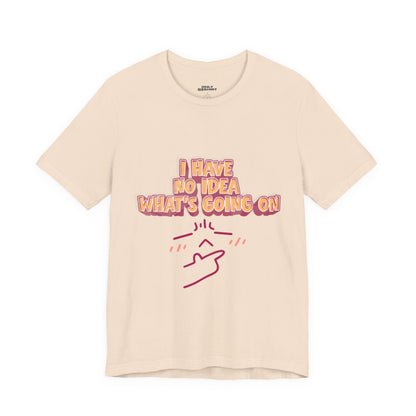 I Have No Idea What Is Going On T-Shirt