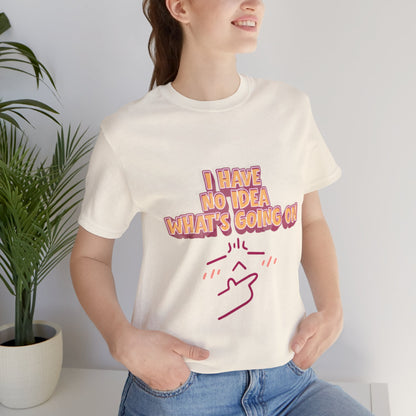 I Have No Idea What Is Going On T-Shirt